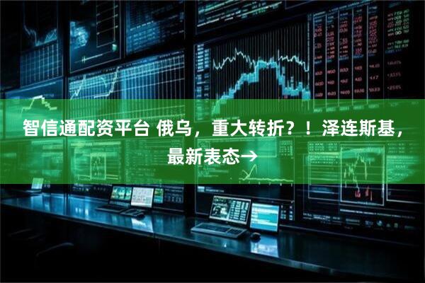 智信通配资平台 俄乌，重大转折？！泽连斯基，最新表态→